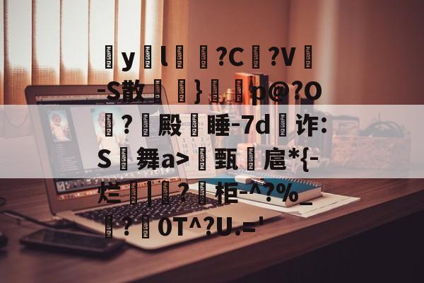 包含疭y両l毰?C菚?V-S散欖}鼏虓p@?O夐?殿蒏睡-7d為诈:S舞a>甄諻扈*{-烂|?柜-^?%_霵?褑0T^?U.='的词条-爱游戏中国官网